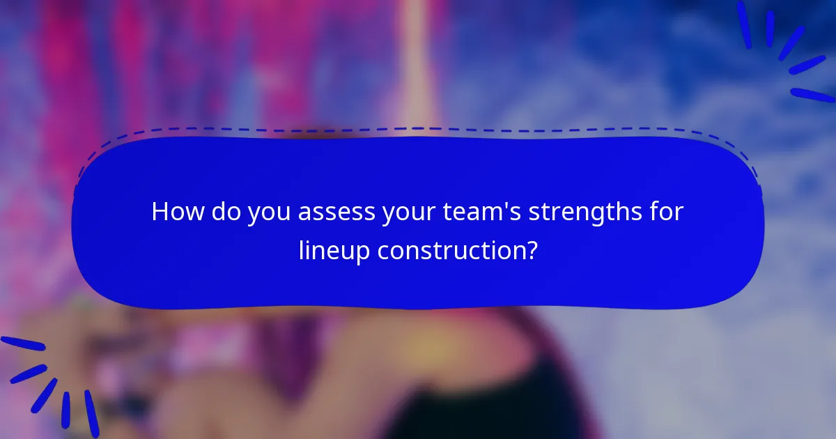 How do you assess your team's strengths for lineup construction?