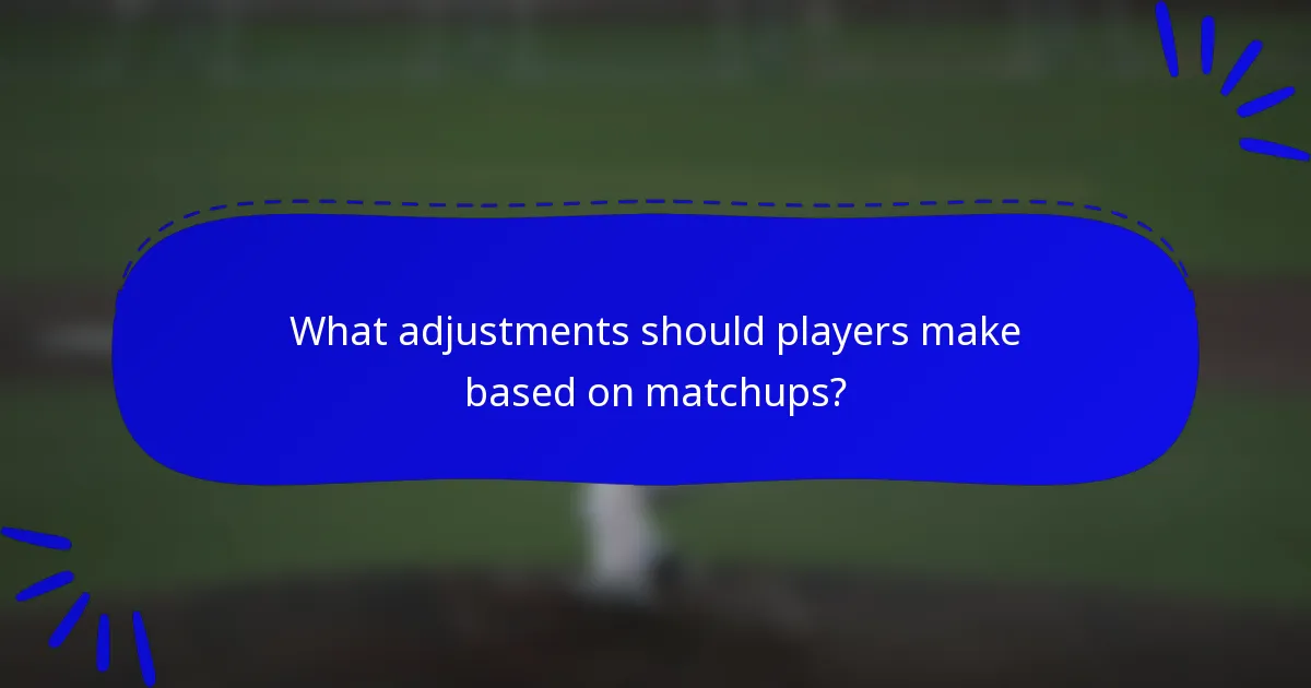 What adjustments should players make based on matchups?