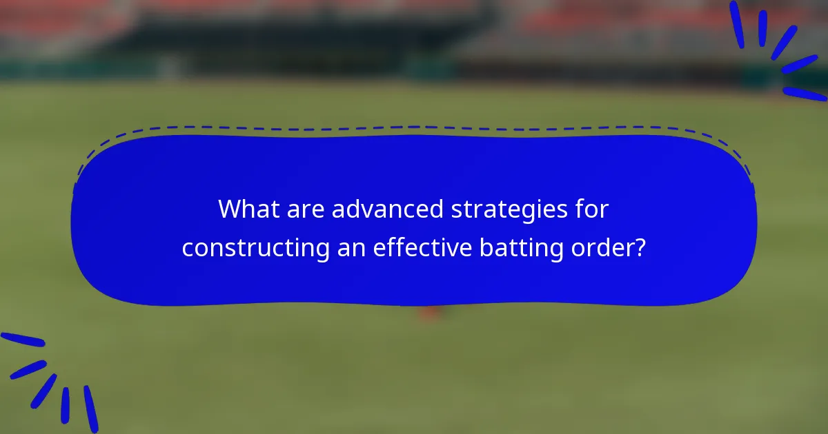 What are advanced strategies for constructing an effective batting order?