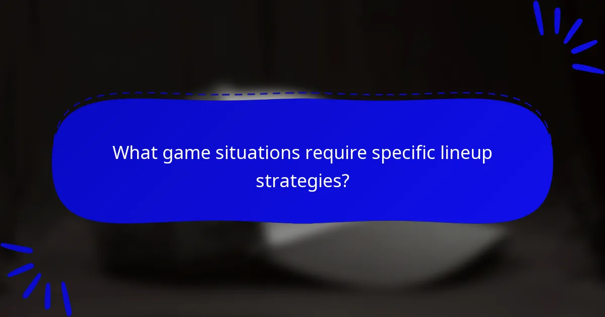 What game situations require specific lineup strategies?