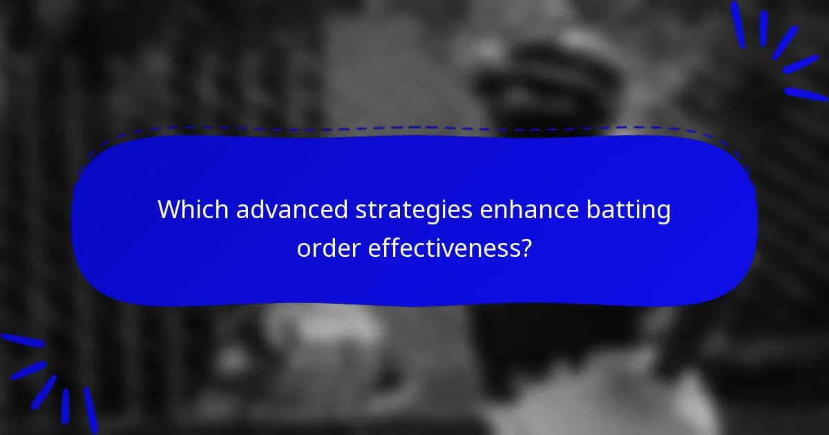 Which advanced strategies enhance batting order effectiveness?