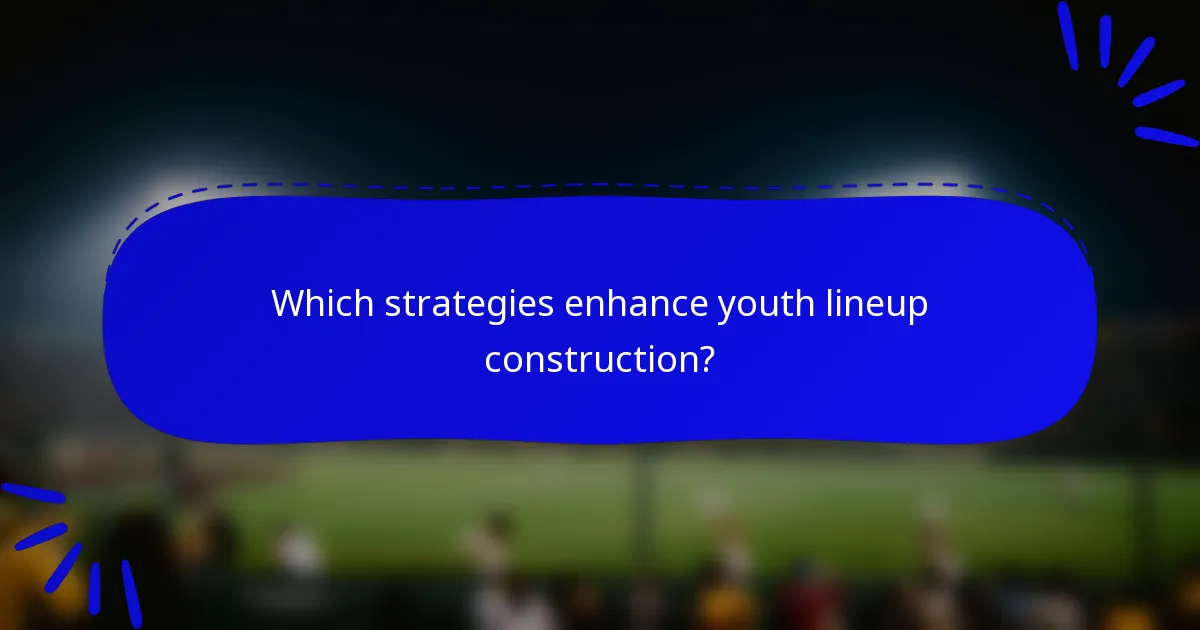 Which strategies enhance youth lineup construction?